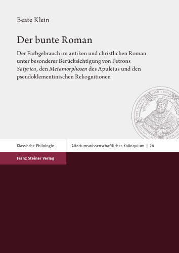 Der bunte Roman: Der Farbgebrauch im antiken und christlichen Roman unter besonderer Berücksichtigung von Petrons Satyrica, den Metamorphosen des Apuleius und den pseudoklementinischen Rekognitionen