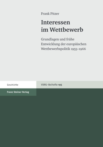 Interessen im Wettbewerb: Grundlagen und frühe Entwicklung der europäischen Wettbewerbspolitik 1955–1966