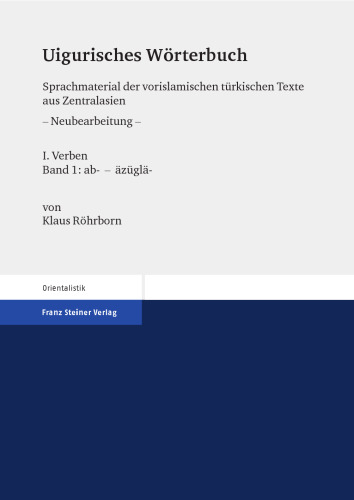 Uigurisches Wörterbuch: Sprachmaterial der vorislamischen türkischen Texte aus Zentralasien, Neubearbeitung, I: Verben, Band 1: ab- - äzüglä-: Bd. 1: Verben. Teil 1: ab- – äzüglä-