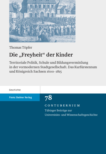 Die "Freyheit" der Kinder: Territoriale Politik, Schule und Bildungsvermittlung in der vormodernen Stadtgesellschaft. Das Kurfürstentum und Königreich Sachsen 1600–1815