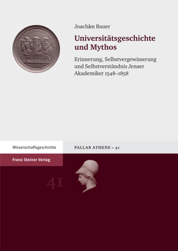 Universitätsgeschichte und Mythos: Erinnerung, Selbstvergewisserung und Selbstverständnis Jenaer Akademiker 1548–1858