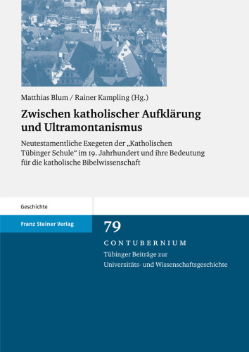 Zwischen katholischer Aufklärung und Ultramontanismus: Neutestamentliche Exegeten der „Katholischen Tübinger Schule“ mi 19. Jahrhundert und ihre Bedeutung für die katholische Bibelwissenschaft