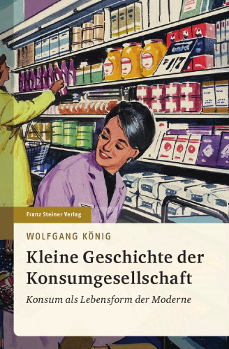 Kleine Geschichte der Konsumgesellschaft: Konsum als Lebensform der Moderne