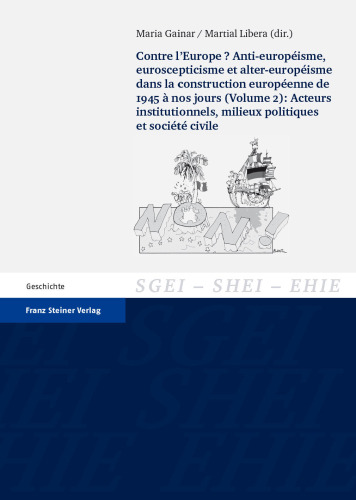 Contre l'Europe? Anti-européisme, euroscepticisme et alter-européisme dans la construction européenne de 1945 à nos jours (Volume 2): Acteurs institutionnels, milieux politiques et société civile