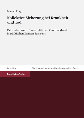 Kollektive Sicherung bei Krankheit und Tod: Fallstudien zum frühneuzeitlichen Zunfthandwerk in städtischen Zentren Sachsens (Chemnitz, Dresden, Leipzig und Zwickau)