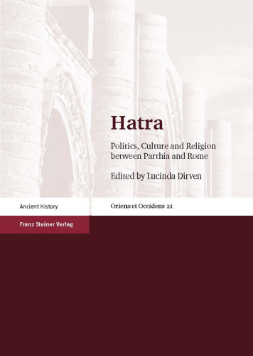 Hatra: Politics, Culture and Religion between Parthia and Rome