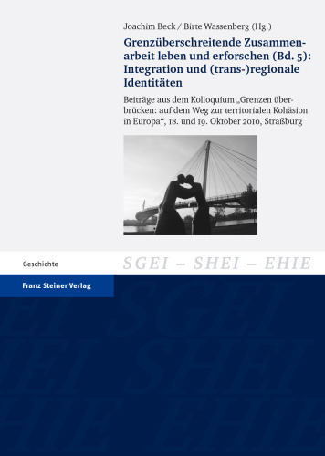 Grenzüberschreitende Zusammenarbeit leben und erforschen (Bd. 5): Integration und trans-)regionale Identitäten. Beiträge aus dem Kolloquium „Grenzen überbrücken: auf dem Weg zur territorialen Kohäsion in Europa“, 18. und 19. Oktober 2010, Straßburg