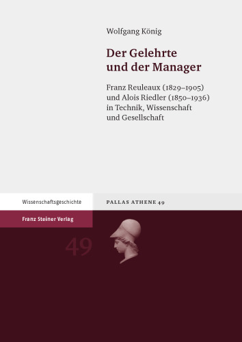 Der Gelehrte und der Manager: Franz Reuleaux (1829–1905) und Alois Riedler (1850–1936) in Technik, Wissenschaft und Gesellschaft