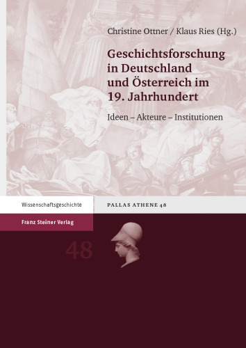 Geschichtsforschung in Deutschland und Österreich im 19. Jahrhundert: Ideen – Akteure – Institutionen