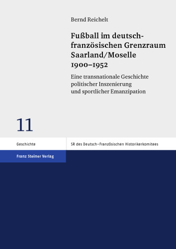 Fußball im deutsch-französischen Grenzraum Saarland/Moselle 1900–1952: Eine transnationale Geschichte politischer Inszenierung und sportlicher Emanzipation