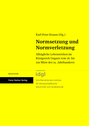 Normsetzung und Normverletzung: Alltägliche Lebenswelten im Königreich Ungarn vom 18. bis zur Mitte des 19. Jahrhunderts
