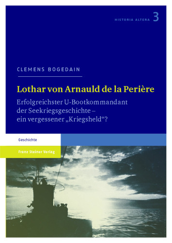 Lothar von Arnauld de la Perière: Erfolgreichster U-Bootkommandant der Seekriegsgeschichte – ein vergessener „Kriegsheld“?