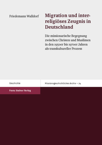 Migration und interreligiöses Zeugnis in Deutschland: Die missionarische Begegnung zwischen Christen und Muslimen in den 1950er bis 1970er Jahren als transkultureller Prozess
