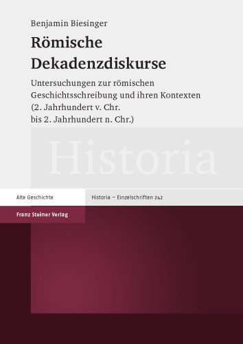 Römische Dekadenzdiskurse: Untersuchungen zur römischen Geschichtsschreibung und ihren Kontexten (2. Jahrhundert v. Chr. bis 2. Jahrhundert n. Chr.)