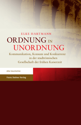 Ordnung in Unordnung: Kommunikation, Konsum und Konkurrenz in der stadtrömischen Gesellschaft der frühen Kaiserzeit