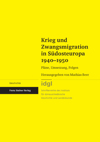 Krieg und Zwangsmigration in Südosteuropa 1940–1950: Pläne, Umsetzung, Folgen