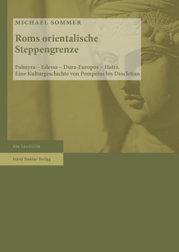 Roms orientalische Steppengrenze: Palmyra – Edessa – Dura-Europos – Hatra. Eine Kulturgeschichte von Pompeius bis Diocletian