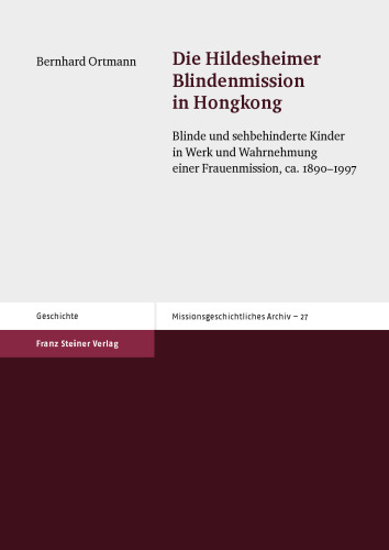 Die Hildesheimer Blindenmission in Hongkong: Blinde und sehbehinderte Kinder in Werk und Wahrnehmung einer Frauenmission, ca. 1890–1997