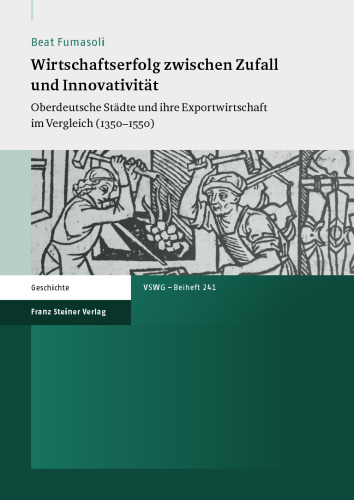 Wirtschaftserfolg zwischen Zufall und Innovativität: Oberdeutsche Städte und ihre Exportwirtschaft im Vergleich (1350–1550)
