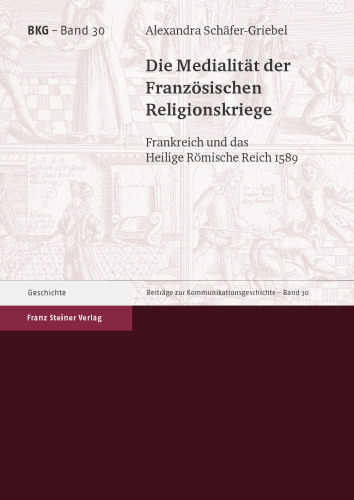 Die Medialität der Französischen Religionskriege: Frankreich und das Heilige Römische Reich 1589