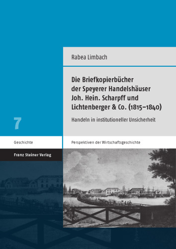 Die Briefkopierbücher der Speyerer Handelshäuser Joh. Hein. Scharpff und Lichtenberger & Co. (1815–1840): Handeln in institutioneller Unsicherheit