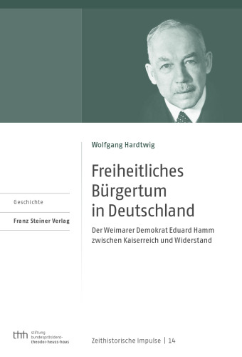 Freiheitliches Bürgertum in Deutschland: Der Weimarer Demokrat Eduard Hamm zwischen Kaiserreich und Widerstand