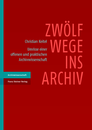 Zwölf Wege ins Archiv: Umrisse einer offenen und praktischen Archivwissenschaft