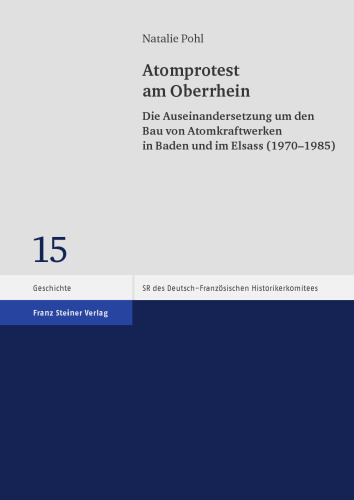 Atomprotest am Oberrhein: Die Auseinandersetzung um den Bau von Atomkraftwerken in Baden und im Elsass (1970–1985)