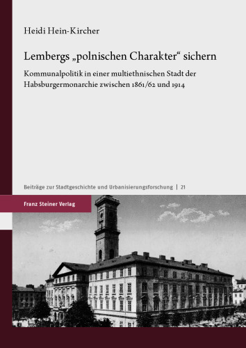 Lembergs „polnischen Charakter“ sichern: Kommunalpolitik in einer multiethnischen Stadt der Habsburgermonarchie zwischen 1861/62 und 1914