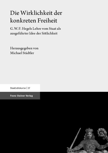 Die Wirklichkeit der konkreten Freiheit: G.W.F. Hegels Lehre vom Staat als ausgeführter Idee der Sittlichkeit