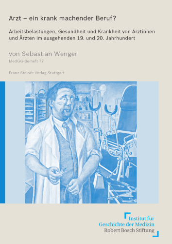 Arzt – ein krank machender Beruf?: Arbeitsbelastungen, Gesundheit und Krankheit von Ärztinnen und Ärzten im ausgehenden 19. und 20. Jahrhundert