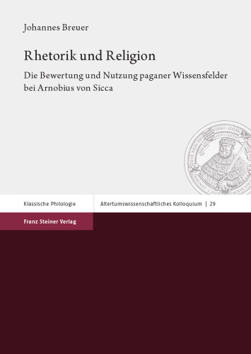 Rhetorik Und Religion: Die Bewertung Und Nutzung Paganer Wissensfelder Bei Arnobius Von Sicca (Altertumswissenschaftliches Kolloquium, 29) (German Edition)