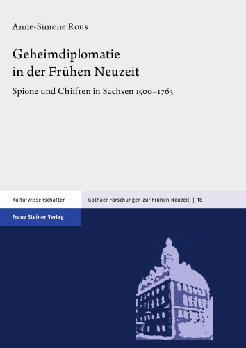 Geheimdiplomatie in der Frühen Neuzeit: Spione und Chiffren in Sachsen 1500–1763