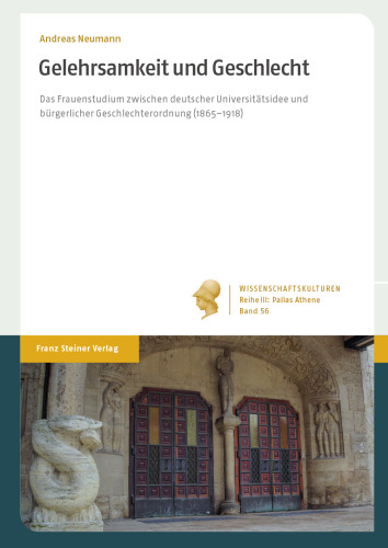 Gelehrsamkeit und Geschlecht: Das Frauenstudium zwischen deutscher Universitätsidee und bürgerlicher Geschlechterordnung (1865–1918)