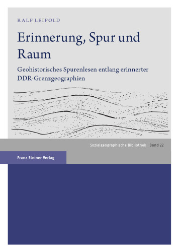 Erinnerung, Spur und Raum: Geohistorisches Spurenlesen entlang erinnerter DDR-Grenzgeographien