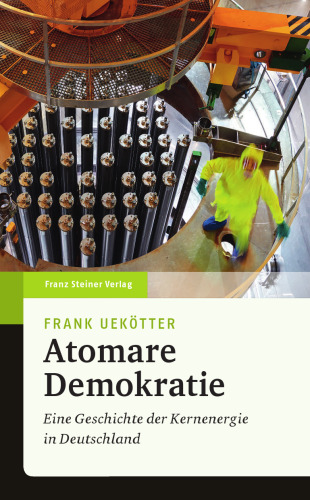 Atomare Demokratie: Eine Geschichte der Kernenergie in Deutschland