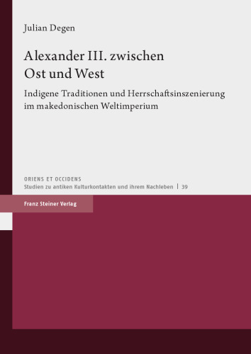 Alexander III. zwischen Ost und West: Indigene Traditionen und Herrschaftsinszenierung im makedonischen Weltimperium