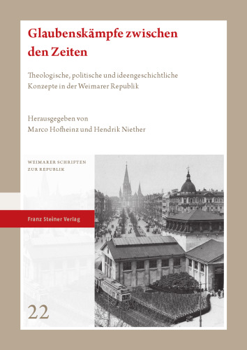 Glaubenskämpfe zwischen den Zeiten: Theologische, politische und ideengeschichtliche Konzepte in der Weimarer Republik