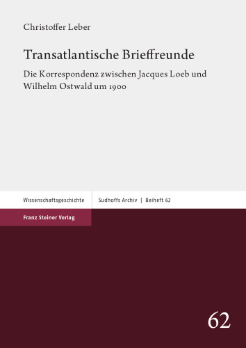 Transatlantische Brieffreunde: Die Korrespondenz zwischen Jacques Loeb und Wilhelm Ostwald um 1900