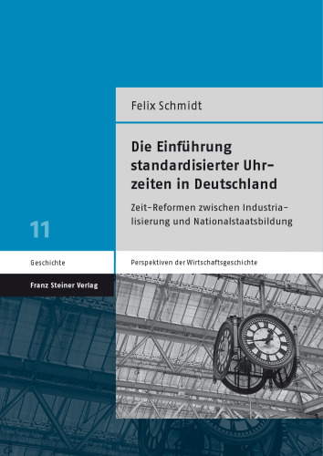 Die Einführung standardisierter Uhrzeiten in Deutschland: Zeit-Reformen zwischen Industrialisierung und Nationalstaatsbildung