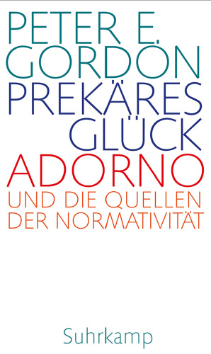 Prekäres Glück: Adorno und die Quellen der Normativität