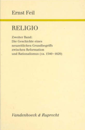 Religio, Band 2. Die Geschichte eines neuzeitlichen Grundbegriffs zwischen Reformation und Rationalismus (ca. 1540-1620)