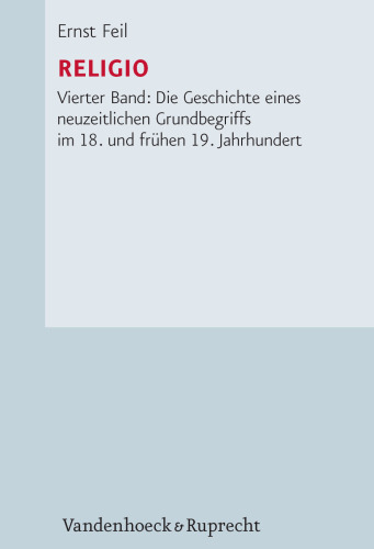 Religio, Band 4. Die Geschichte eines neuzeitlichen Grundbegriffs im 18. und frühen 19. Jahrhundert