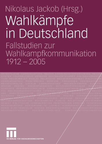 Wahlkämpfe in Deutschland: Fallstudien zur Wahlkampfkommunikation 1912-2005