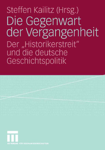 Die Gegenwart der Vergangenheit: Der Historikerstreit und die deutschen Geschichtspolitik
