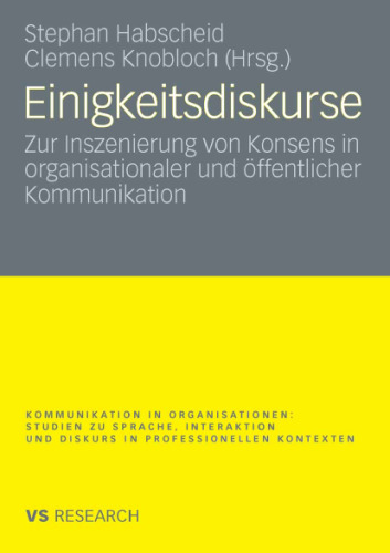 Einigkeitsdiskurse: Zur Inszenierung von Konsens in organisationaler und offentlicher Kommunikation (VS Research: Kommunikation in Organisationen: Studien zu Sprache, Interaktion und Diskurs in professionellen Kontexten)