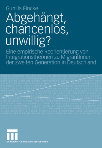Abgehängt, chancenlos, unwillig?: Eine empirische Reorientierung von Integrationstheorien zu MigrantInnen der zweiten Generation in Deutschland