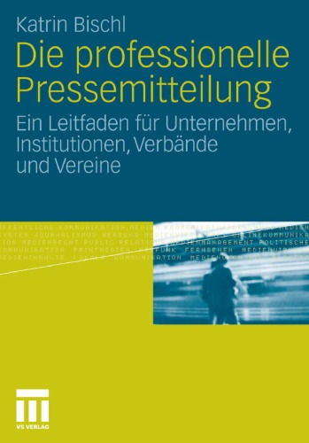 Die professionelle Pressemitteilung: Ein Leitfaden für Unternehmen, Institutionen, Verbände und Vereine