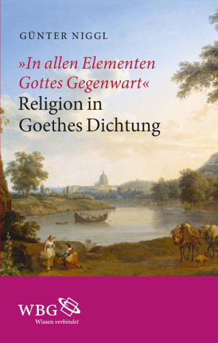 "In allen Elementen Gottes Gegenwart": Religion in Goethes Dichtung
