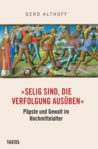 "Selig sind, die Verfolgung ausüben": Päpste und Gewalt im Hochmittelalter